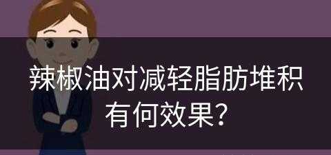 辣椒油对减轻脂肪堆积有何效果？